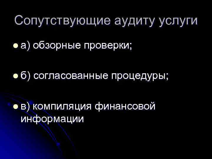 Сопутствующие аудиту услуги l а) обзорные проверки; l б) согласованные процедуры; l в) компиляция