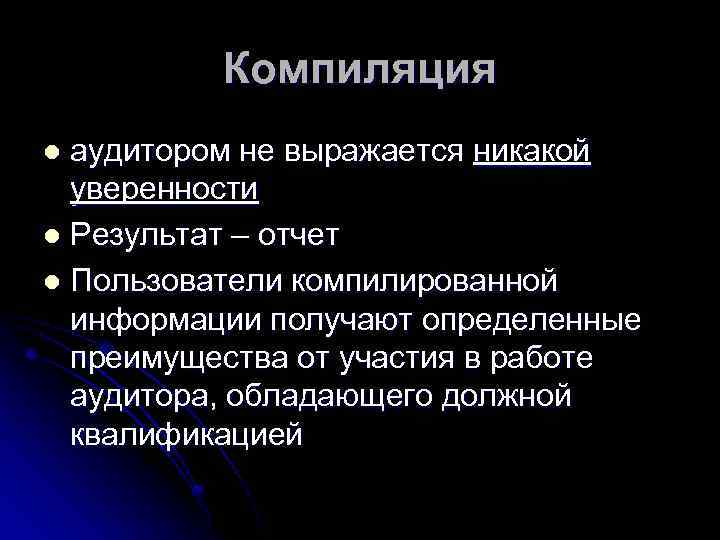 Компиляция аудитором не выражается никакой уверенности l Результат – отчет l Пользователи компилированной информации