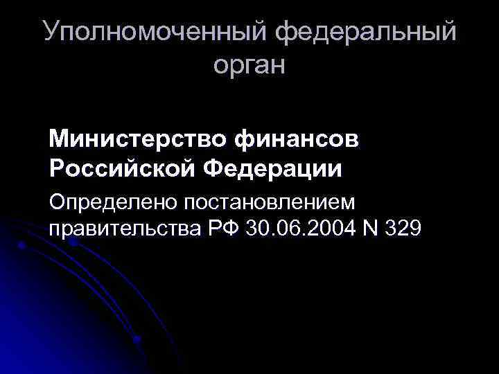 Уполномоченный федеральный орган Министерство финансов Российской Федерации Определено постановлением правительства РФ 30. 06. 2004