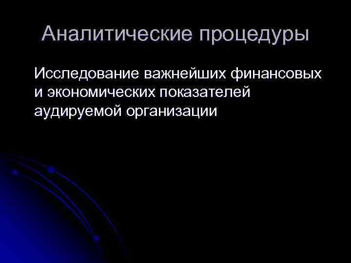 Аналитические процедуры Исследование важнейших финансовых и экономических показателей аудируемой организации 