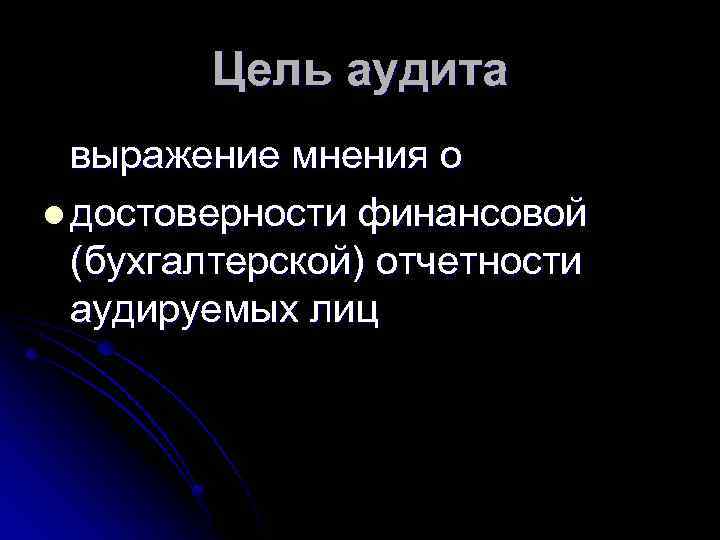 Цель аудита выражение мнения о l достоверности финансовой (бухгалтерской) отчетности аудируемых лиц 