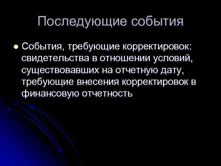 Последующие события l События, требующие корректировок: свидетельства в отношении условий, существовавших на отчетную дату,