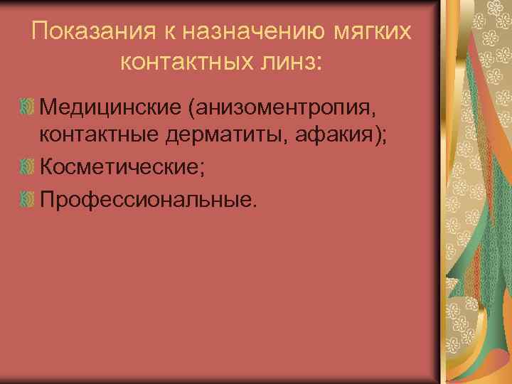 Показания к назначению мягких контактных линз: Медицинские (анизоментропия, контактные дерматиты, афакия); Косметические; Профессиональные. 