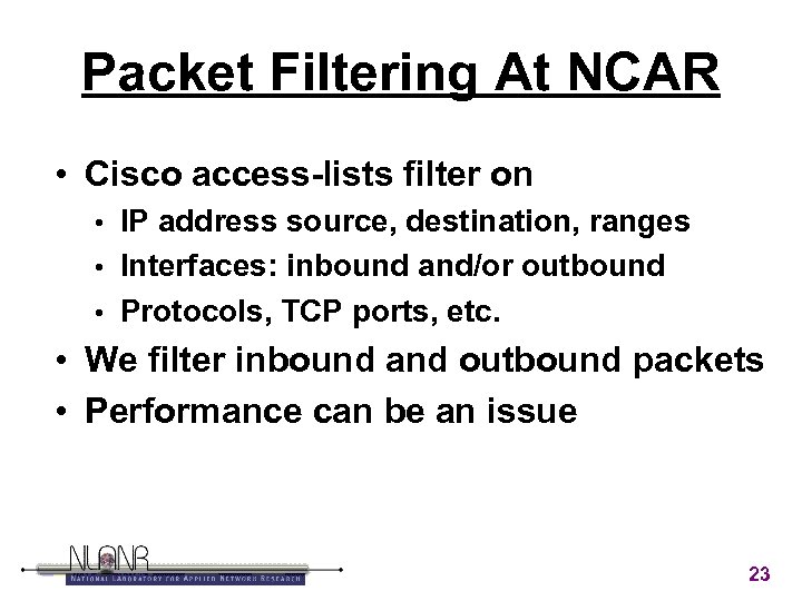 Packet Filtering At NCAR • Cisco access-lists filter on IP address source, destination, ranges