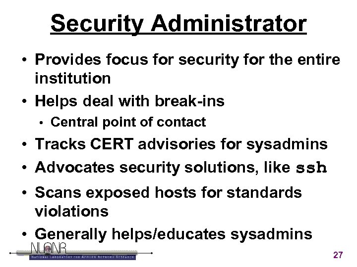 Security Administrator • Provides focus for security for the entire institution • Helps deal