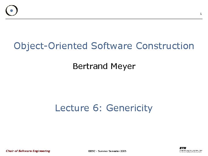 1 Object-Oriented Software Construction Bertrand Meyer Lecture 6: Genericity Chair of Software Engineering OOSC