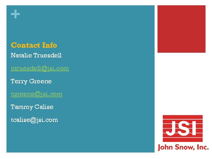 + Contact Info Natalie Truesdell ntruesdell@jsi. com Terry Greene tgreene@jsi. com Tammy Calise tcalise@jsi.