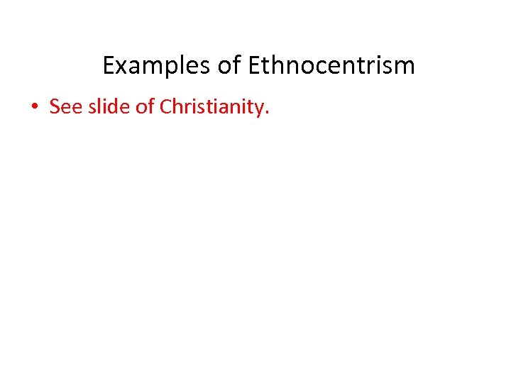 Examples of Ethnocentrism • See slide of Christianity. 