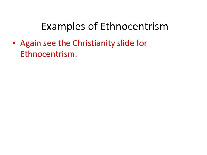 Examples of Ethnocentrism • Again see the Christianity slide for Ethnocentrism. 