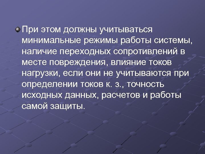 При этом должны учитываться минимальные режимы работы системы, наличие переходных сопротивлений в месте повреждения,