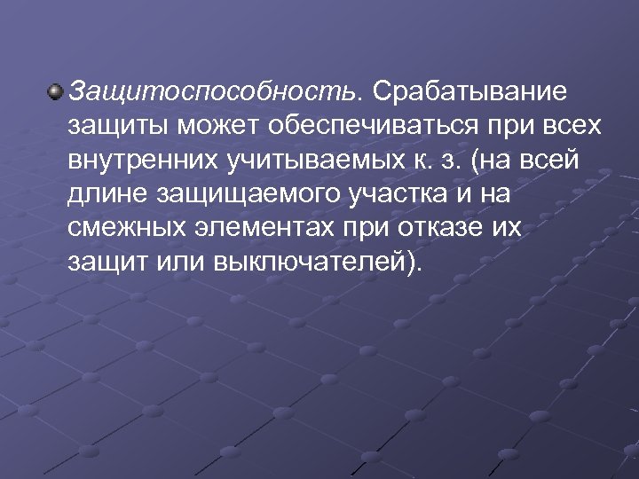 Защитоспособность. Срабатывание защиты может обеспечиваться при всех внутренних учитываемых к. з. (на всей длине