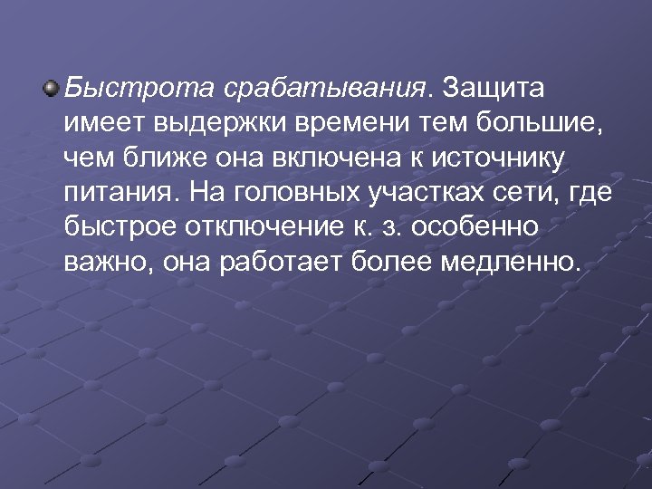 Быстрота срабатывания. Защита имеет выдержки времени тем большие, чем ближе она включена к источнику