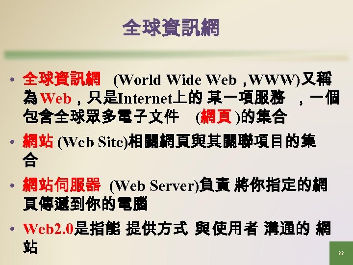全球資訊網 • 全球資訊網 (World Wide Web， WWW)又稱 為 Web，只是Internet上的 某一項服務 ，一個 包含全球眾多電子文件 (網頁 )的集合