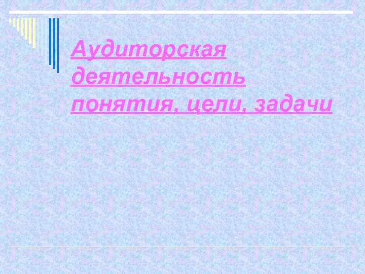 Аудиторская деятельность понятия, цели, задачи 