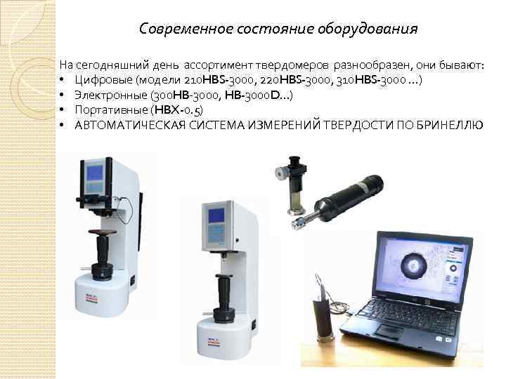 Современное состояние оборудования На сегодняшний день ассортимент твердомеров разнообразен, они бывают: • Цифровые (модели