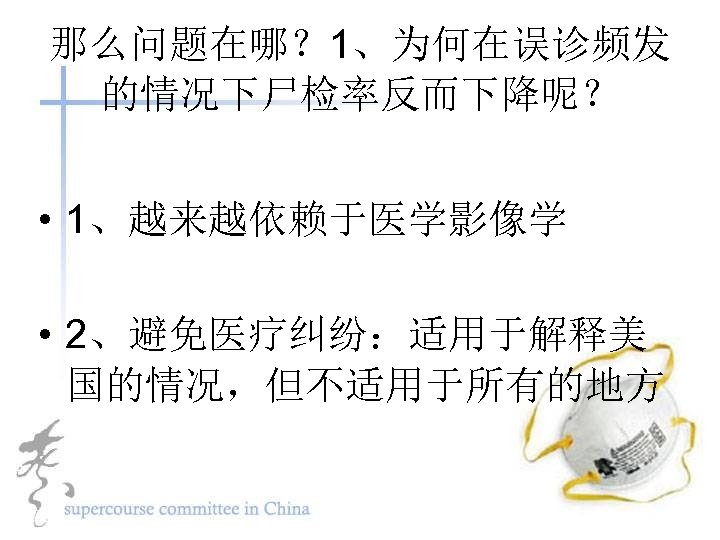 那么问题在哪？ 1、为何在误诊频发 的情况下尸检率反而下降呢？ • 1、越来越依赖于医学影像学 • 2、避免医疗纠纷：适用于解释美 国的情况，但不适用于所有的地方 