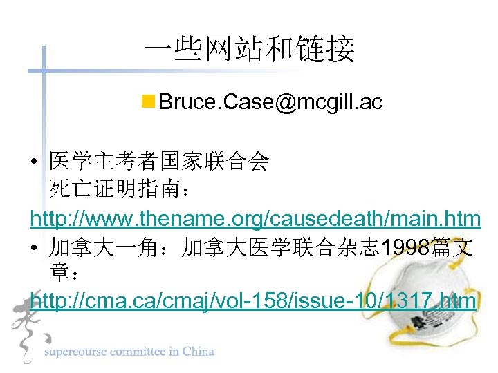 一些网站和链接 n Bruce. Case@mcgill. ac • 医学主考者国家联合会 死亡证明指南： http: //www. thename. org/causedeath/main. htm •