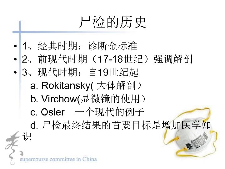 尸检的历史 • 1、经典时期：诊断金标准 • 2、前现代时期（17 -18世纪）强调解剖 • 3、现代时期：自 19世纪起 a. Rokitansky( 大体解剖） b. Virchow(显微镜的使用）