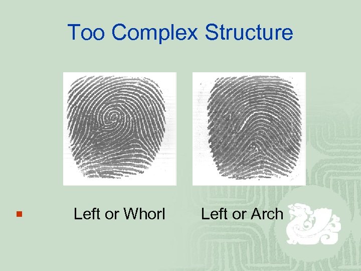 Too Complex Structure ¡ Left or Whorl Left or Arch 