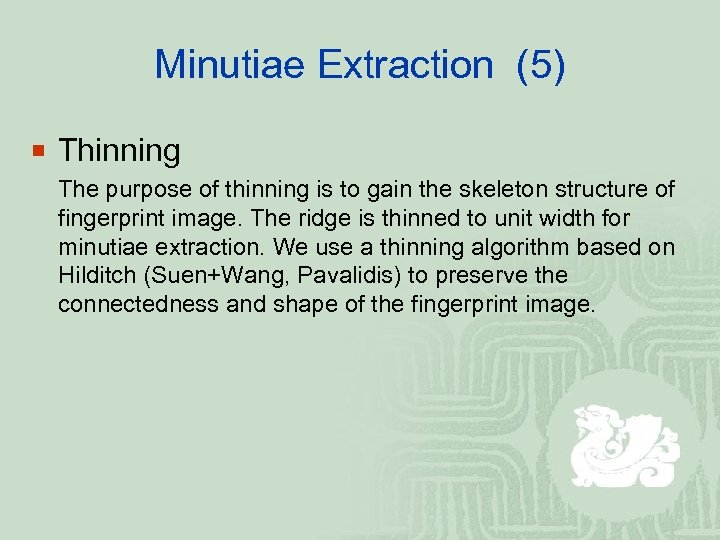 Minutiae Extraction (5) ¡ Thinning The purpose of thinning is to gain the skeleton