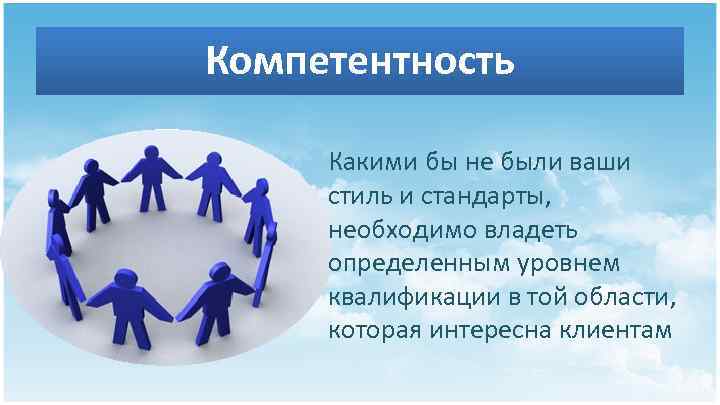 Компетентность Какими бы не были ваши стиль и стандарты, необходимо владеть определенным уровнем квалификации