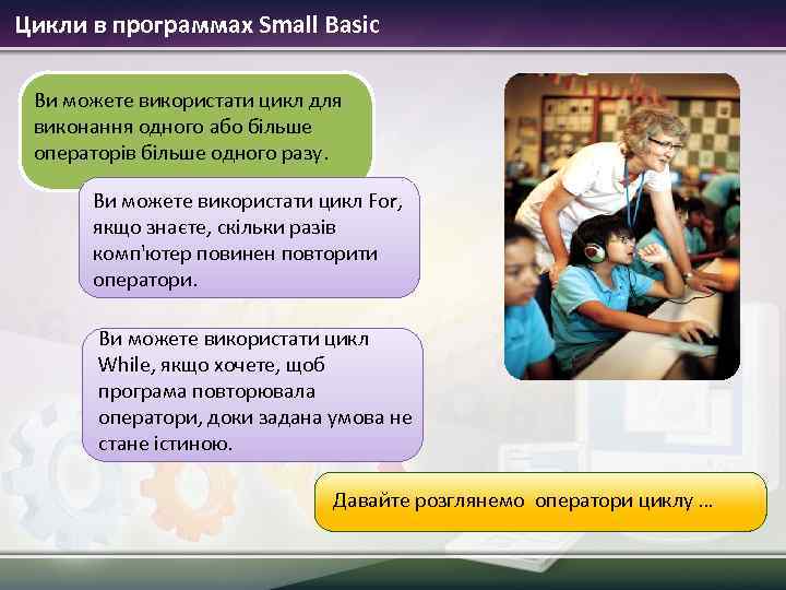 Цикли в программах Small Basic Ви можете використати цикл для виконання одного або більше