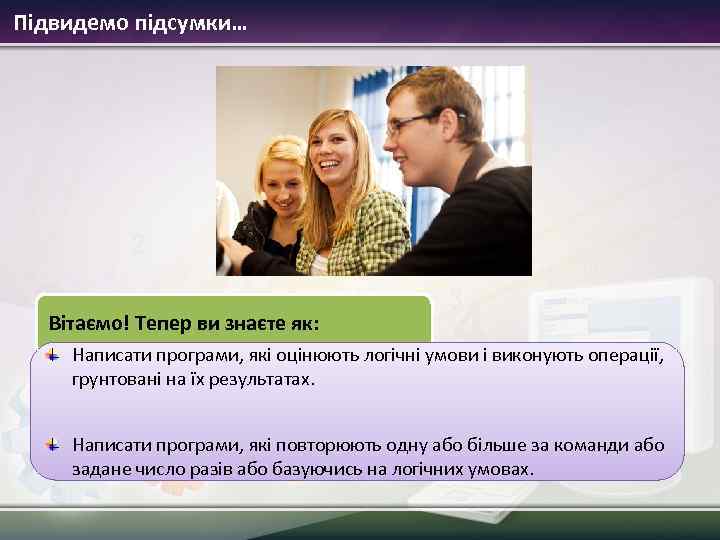 Підвидемо підсумки… Вітаємо! Тепер ви знаєте як: Написати програми, які оцінюють логічні умови і