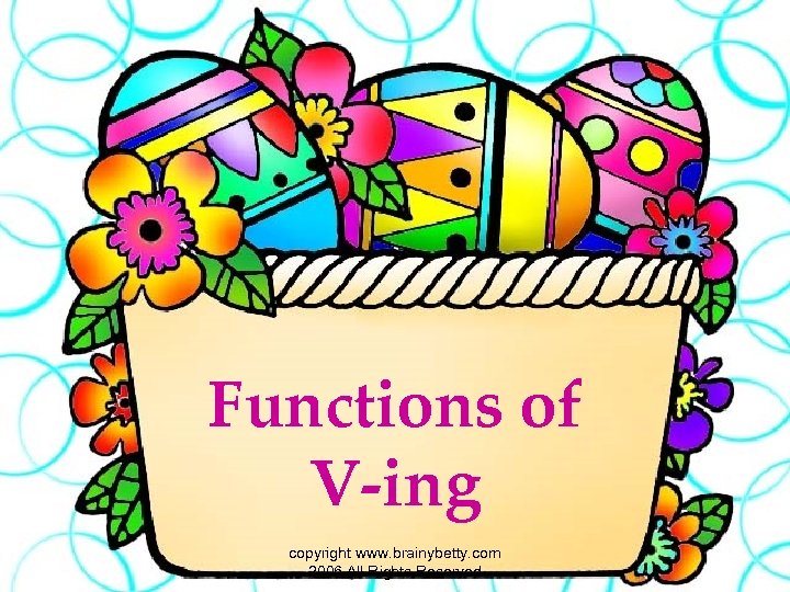 Functions of V-ing copyright www. brainybetty. com 2006 All Rights Reserved 