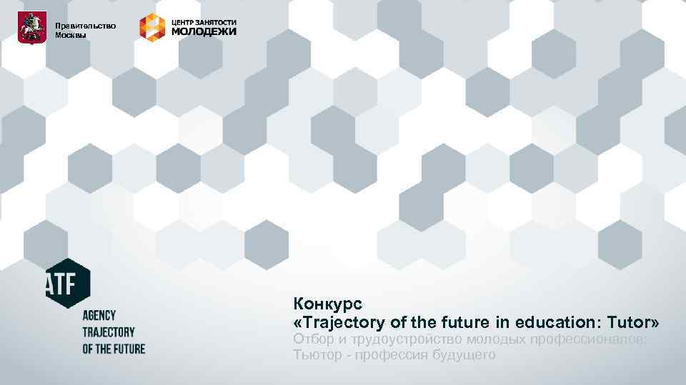 Правительство Москвы Конкурс «Trajectory of the future in education: Tutor» Отбор и трудоустройство молодых
