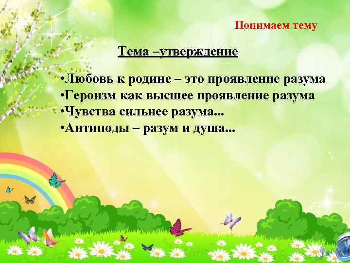 Понимаем тему Тема –утверждение • Любовь к родине – это проявление разума • Героизм