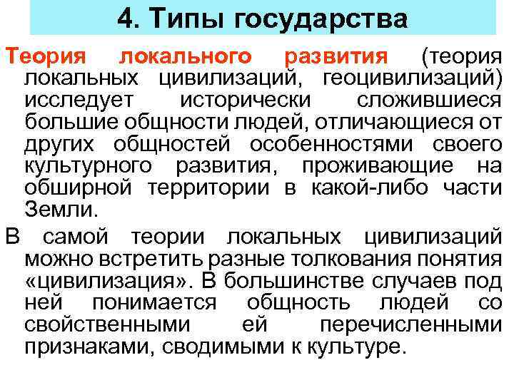 4. Типы государства Теория локального развития (теория локальных цивилизаций, геоцивилизаций) исследует исторически сложившиеся большие