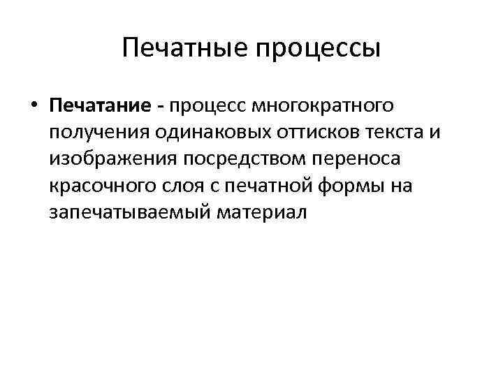 Печатные процессы • Печатание - процесс многократного получения одинаковых оттисков текста и изображения посредством