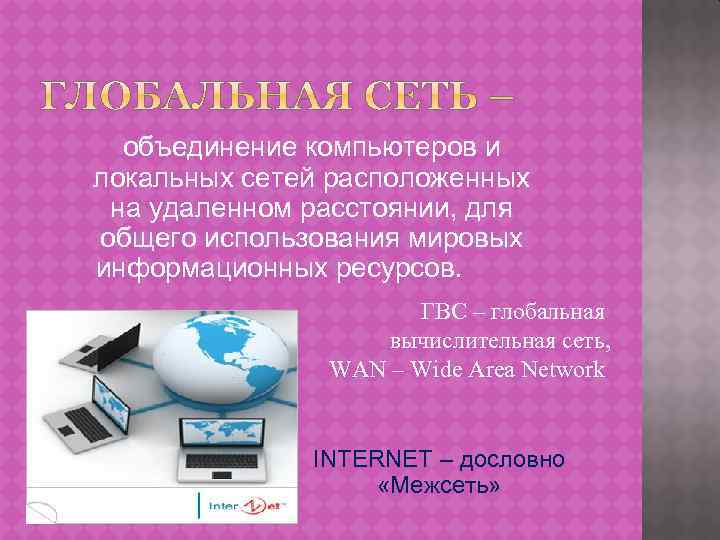объединение компьютеров и локальных сетей расположенных на удаленном расстоянии, для общего использования мировых информационных