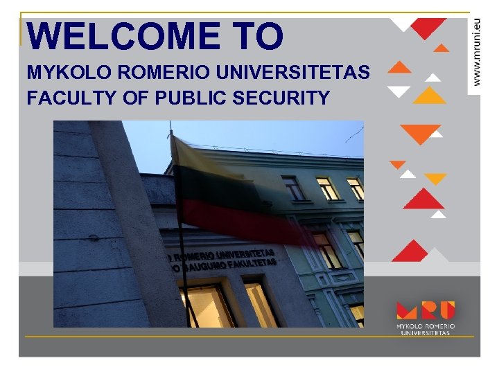 WELCOME TO MYKOLO ROMERIO UNIVERSITETAS FACULTY OF PUBLIC SECURITY 