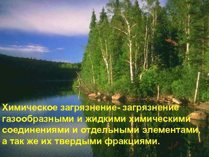 Химическое загрязнение- загрязнение газообразными и жидкими химическими соединениями и отдельными элементами, а так же
