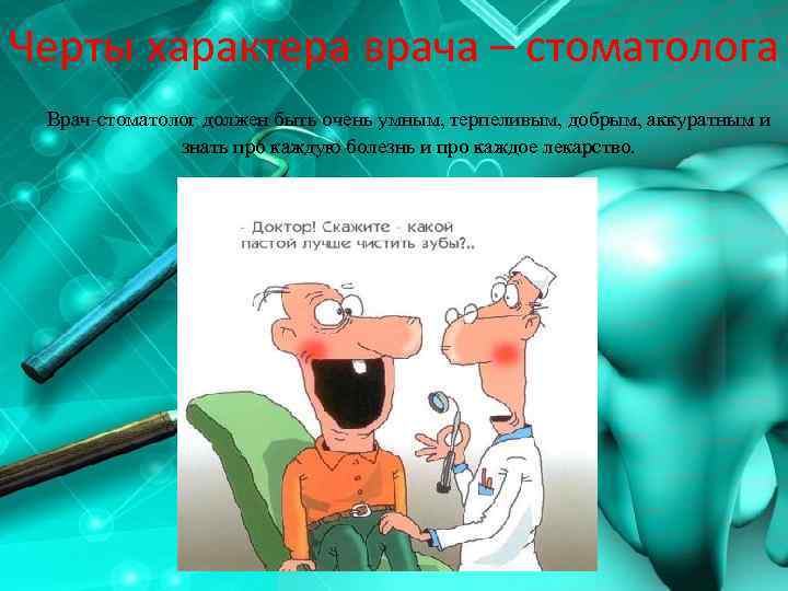 Черты характера врача – стоматолога Врач-стоматолог должен быть очень умным, терпеливым, добрым, аккуратным и