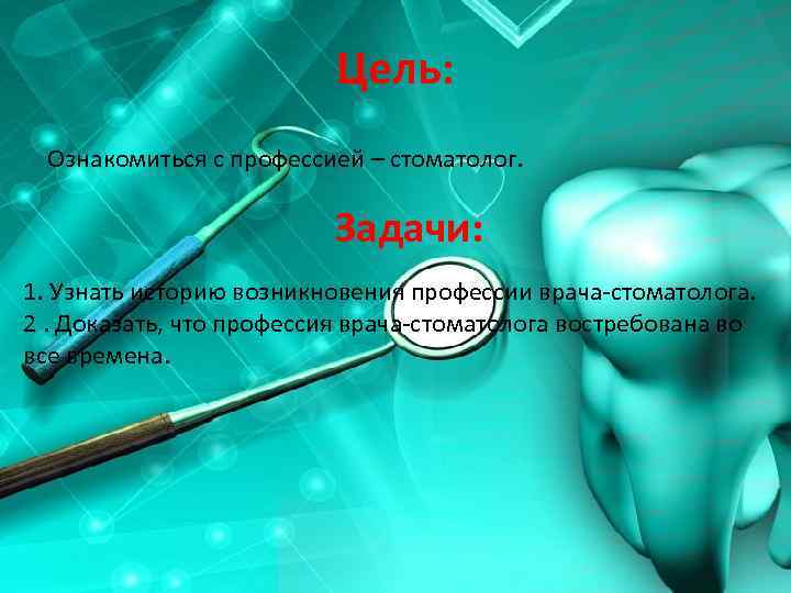 Цель: Ознакомиться с профессией – стоматолог. Задачи: 1. Узнать историю возникновения профессии врача-стоматолога. 2.
