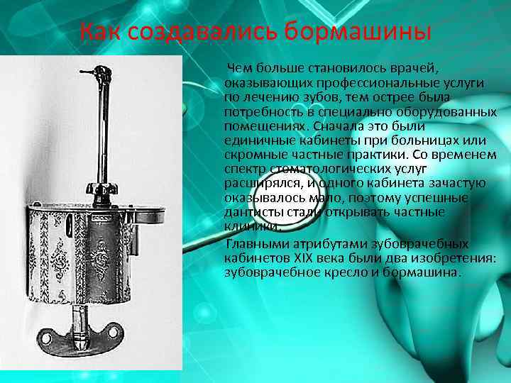 Как создавались бормашины Чем больше становилось врачей, оказывающих профессиональные услуги по лечению зубов, тем