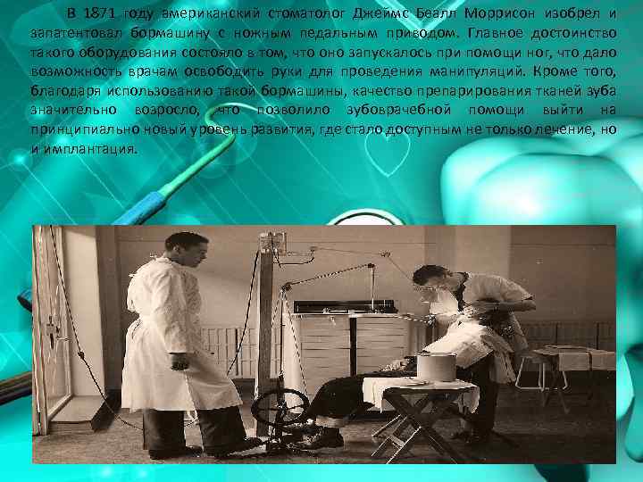 В 1871 году американский стоматолог Джеймс Беалл Моррисон изобрел и запатентовал бормашину с ножным