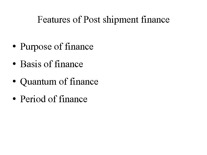 Features of Post shipment finance • Purpose of finance • Basis of finance •