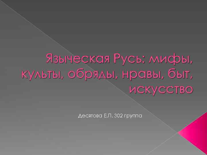 Языческая Русь: мифы, культы, обряды, нравы, быт, искусство Десятова Е. П. 302 группа 