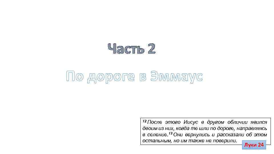 Часть 2 По дороге в Эммаус 12 После этого Иисус в другом обличии явился