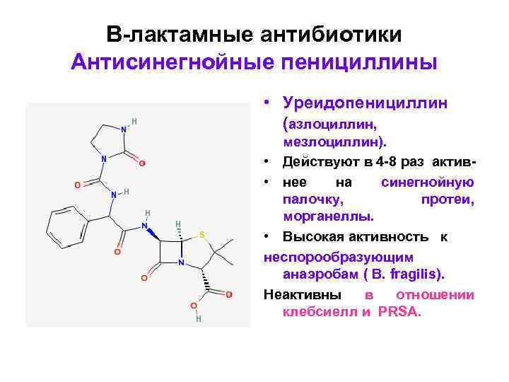 В-лактамные антибиотики Антисинегнойные пенициллины • Уреидопенициллин (азлоциллин, мезлоциллин). • Действуют в 4 -8 раз