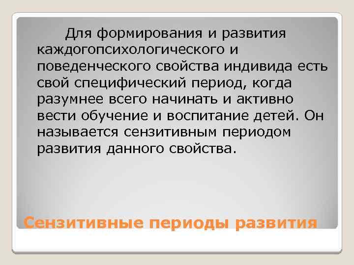  Для формирования и развития каждогопсихологического и поведенческого свойства индивида есть свой специфический период,