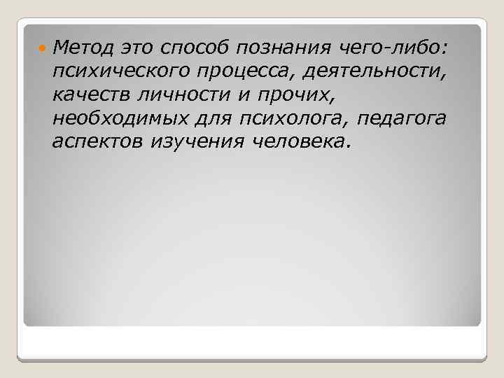  Метод это способ познания чего-либо: психического процесса, деятельности, качеств личности и прочих, необходимых