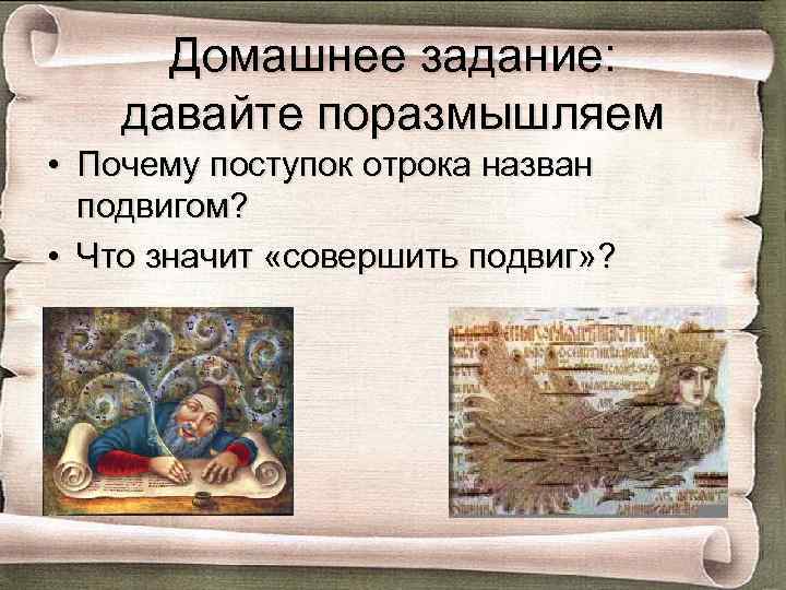 Домашнее задание: давайте поразмышляем • Почему поступок отрока назван подвигом? • Что значит «совершить