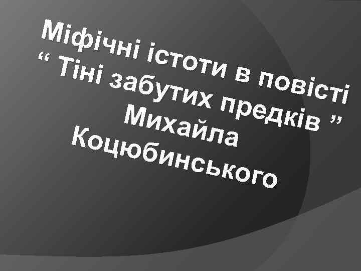 Міфіч ні іст оти в “ Тіні повіс забут ті их пр едків Миха