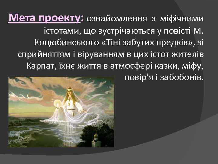 Мета проекту: ознайомлення з міфічними істотами, що зустрічаються у повісті М. Коцюбинського «Тіні забутих