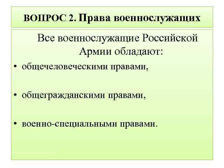 ВОПРОС 2. Права военнослужащих Все военнослужащие Российской Армии обладают: • общечеловеческими правами, • общегражданскими