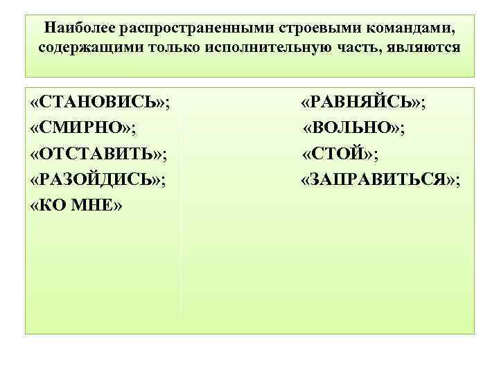 Наиболее распространенными строевыми командами, содержащими только исполнительную часть, являются «СТАНОВИСЬ» ; «РАВНЯЙСЬ» ; «СМИРНО»